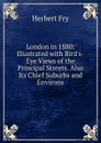 London in 1880: Illustrated with Bird.s-Eye Views of the Principal Streets. Also Its Chief Suburbs and Environs - Herbert Fry