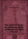 The Book of Dogs: An Intimate Study of Mankind.s Best Friend - Fuertes Louis Agassiz