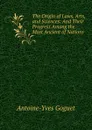 The Origin of Laws, Arts, and Sciences: And Their Progress Among the Most Ancient of Nations - Antoine-Yves Goguet