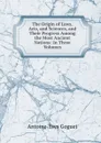 The Origin of Laws, Arts, and Sciences, and Their Progress Among the Most Ancient Nations: In Three Volumes - Antoine-Yves Goguet