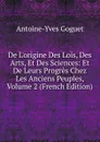 De L.origine Des Lois, Des Arts, Et Des Sciences: Et De Leurs Progres Chez Les Anciens Peuples, Volume 2 (French Edition) - Antoine-Yves Goguet