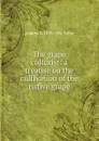 The grape culturist: a treatise on the cultivation of the native grape - Andrew S. 1828-1896 Fuller