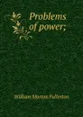 Problems of power; - William Morton Fullerton