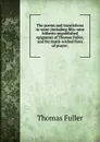 The poems and translations in verse (including fifty-nine hitherto unpublished epigrams) of Thomas Fuller, and his much-wished form of prayer; - Fuller Thomas