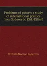 Problems of power: a study of international politics from Sadowa to Kirk-Kilisse - William Morton Fullerton