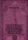 A defence of the sincere and true translations of the Holy Scriptures into the English tongue: against the cavils of Gregory Martin - William Fulke