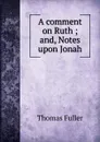 A comment on Ruth ; and, Notes upon Jonah - Fuller Thomas