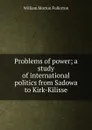 Problems of power; a study of international politics from Sadowa to Kirk-Kilisse - William Morton Fullerton