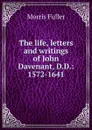 The life, letters and writings of John Davenant, D.D.: 1572-1641 - Morris Fuller
