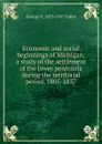 Economic and social beginnings of Michigan; a study of the settlement of the lower peninsula during the territorial period, 1805-1837 - George N. 1873-1957 Fuller