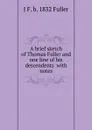 A brief sketch of Thomas Fuller and one line of his descendents  with notes - J F. b. 1832 Fuller