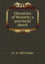 Chronicles of Westerly: a provincial sketch - J F. b. 1835 Fuller