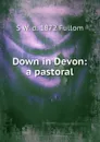 Down in Devon: a pastoral - S W. d. 1872 Fullom