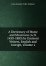 A Dictionary of Music and Musicians (A.D. 1450-1880) by Eminent Writers, English and Foreign, Volume 2 - J. A. Fuller-Maitland