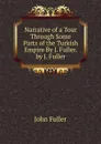 Narrative of a Tour Through Some Parts of the Turkish Empire By J. Fuller. by J. Fuller - John Fuller