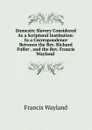 Domestic Slavery Considered As a Scriptural Institution: In a Correspondence Between the Rev. Richard Fuller . and the Rev. Francis Wayland . - Francis Wayland