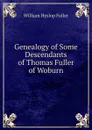 Genealogy of Some Descendants of Thomas Fuller of Woburn - William Hyslop Fuller