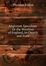 Anglorum Speculum: Or the Worthies of England, in Church and State - Fuller Thomas