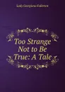 Too Strange Not to Be True: A Tale - Lady Georgiana Fullerton