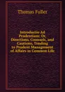 Introductio Ad Prudentiam: Or, Directions, Counsels, and Cautions, Tending to Prudent Management of Affairs in Common Life - Fuller Thomas