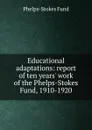 Educational adaptations: report of ten years. work of the Phelps-Stokes Fund, 1910-1920 - Phelps-Stokes Fund