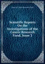 Scientific Reports On the Investigations of the Cancer Research Fund, Issue 3 - Imperial Cancer Research Fund