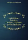 La Politique: Principes, Critiques, Reformes (French Edition) - Théophile Funck-Brentano