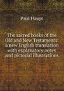 The sacred books of the Old and New Testaments: a new English translation with explanatory notes and pictorial illustrations - Paul Haupt