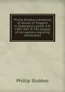 Phillip Stubbes.s Anatomy of abuses in England in Shakspere.s youth, A.D. 1583: Part II: The display of corruptions requiring reformation - Phillip Stubbes