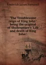 .The Troublesome reign of King John.: being the original of Shakespeare.s .Life and death of King John.: - Frederick James Furnivall