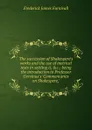 The succession of Shakespere.s works and the use of metrical tests in settling it, .c.; being the introduction to Professor Gervinus.s .Commentaries on Shakespere,. - Frederick James Furnivall