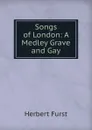 Songs of London: A Medley Grave and Gay - Herbert Furst