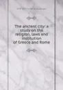 The ancient city: a study on the religion, laws and institution of Greece and Rome. - 1830-1889 Fustel de Coulanges