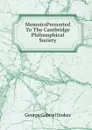 MemoirsPresented To The Cambridge Philosophical Society. - George Gabriel Stokes