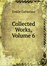 Collected Works, Volume 6 - Gaboriau Emile