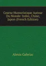 Course Humoristique Autour Du Monde: Indes, Chine, Japon (French Edition) - Alexis Gabriac