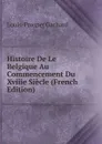 Histoire De Le Belgique Au Commencement Du Xviiie Siecle (French Edition) - Louis-Prosper Gachard