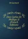 Don Carlos Et Phillipe II (French Edition) - M Gachard