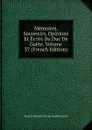 Memoires, Souvenirs, Opinions Et Ecrits Du Duc De Gaete, Volume 37 (French Edition) - Martin-Michel-Charles Gaudin Gaéte