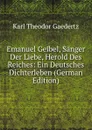 Emanuel Geibel, Sanger Der Liebe, Herold Des Reiches: Ein Deutsches Dichterleben (German Edition) - Karl Theodor Gaedertz