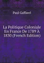 La Politique Coloniale En France De 1789 A 1830 (French Edition) - Paul Gaffarel