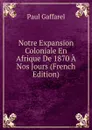 Notre Expansion Coloniale En Afrique De 1870 A Nos Jours (French Edition) - Paul Gaffarel