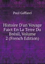 Histoire D.un Voyage Faict En La Terre Du Bresil, Volume 2 (French Edition) - Paul Gaffarel