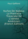 Nunez De Balboa: La Premiere Traversee De L.isthme Americain (French Edition) - Paul Gaffarel