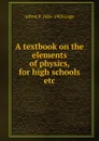 A textbook on the elements of physics, for high schools etc. - Alfred P. 1836-1903 Gage