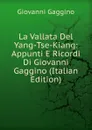 La Vallata Del Yang-Tse-Kiang: Appunti E Ricordi Di Giovanni Gaggino (Italian Edition) - Giovanni Gaggino