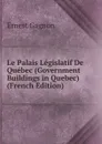 Le Palais Legislatif De Quebec (Government Buildings in Quebec) (French Edition) - Ernest Gagnon