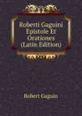 Roberti Gaguini Epistole Et Orationes (Latin Edition) - Robert Gaguin