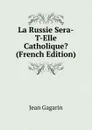 La Russie Sera-T-Elle Catholique. (French Edition) - Jean Gagarin