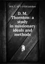 D. M. Thornton: a study in missionary ideals and methods - W H. T. 1873-1928 Gairdner